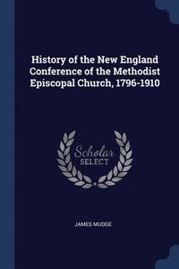 bokomslag History of the New England Conference of the Methodist Episcopal Church, 1796-1910