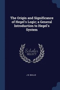 bokomslag The Origin and Significance of Hegel's Logic; a General Introduction to Hegel's System