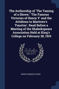 bokomslag The Authorship of 'The Taming of a Shrew, ' 'The Famous Victories of Henry V' and the Attidions to Marlowe's 'Faustus'. Read Before a Meeting of the Shakekspeare Association Held at King's College on