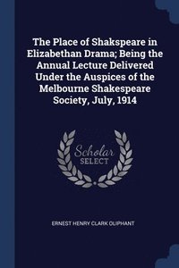 bokomslag The Place of Shakspeare in Elizabethan Drama; Being the Annual Lecture Delivered Under the Auspices of the Melbourne Shakespeare Society, July, 1914