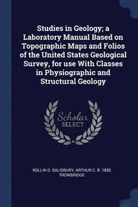 bokomslag Studies in Geology; a Laboratory Manual Based on Topographic Maps and Folios of the United States Geological Survey, for use With Classes in Physiographic and Structural Geology