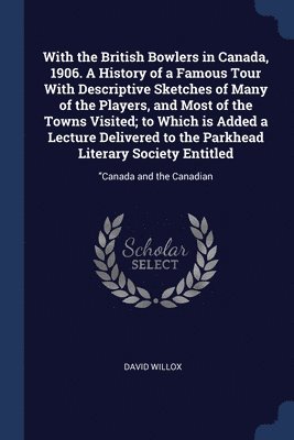 bokomslag With the British Bowlers in Canada, 1906. A History of a Famous Tour With Descriptive Sketches of Many of the Players, and Most of the Towns Visited; to Which is Added a Lecture Delivered to the