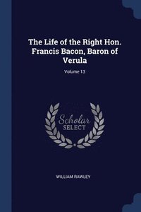 bokomslag The Life of the Right Hon. Francis Bacon, Baron of Verula; Volume 13