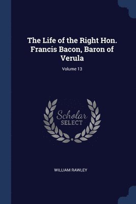 William Rawley - Life of the Right Hon. Francis Bacon, Baron of Verula; Volume 13, Häftad
