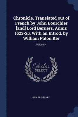 Chronicle. Translated out of French by John Bourchier [and] Lord Berners, Annis 1523-25, With an Introd. by William Paton Ker; Volume 4 1