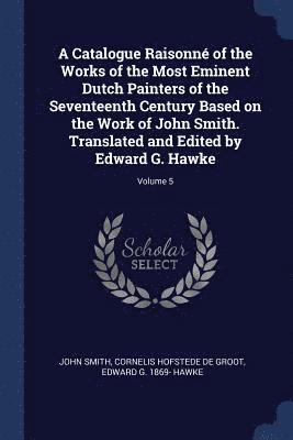 A Catalogue Raisonn of the Works of the Most Eminent Dutch Painters of the Seventeenth Century Based on the Work of John Smith. Translated and Edited by Edward G. Hawke; Volume 5 1