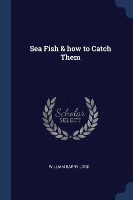 William Barry Lord - Sea Fish & how to Catch Them, Häftad