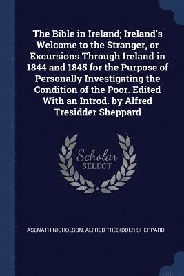 The Bible in Ireland; Ireland's Welcome to the Stranger, or Excursions Through Ireland in 1844 and 1845 for the Purpose of Personally Investigating the Condition of the Poor. Edited With an Introd. 1