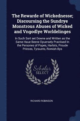 Richard Robinson - Rewarde of Wickednesse; Discoursing the Sundrye Monstrous Abuses of Wicked and Vngodlye Worldelinges, Häftad