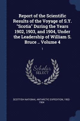bokomslag Report of the Scientific Results of the Voyage of S.Y. "Scotia" During the Years 1902, 1903, and 1904, Under the Leadership of William S. Bruce .. Volume 4