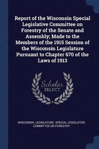 bokomslag Report of the Wisconsin Special Legislative Committee on Forestry of the Senate and Assembly; Made to the Members of the 1915 Session of the Wisconsin Legislature Pursuant to Chapter 670 of the Law...