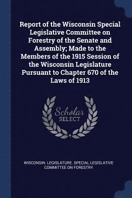 bokomslag Report of the Wisconsin Special Legislative Committee on Forestry of the Senate and Assembly; Made to the Members of the 1915 Session of the Wisconsin Legislature Pursuant to Chapter 670 of the Law...