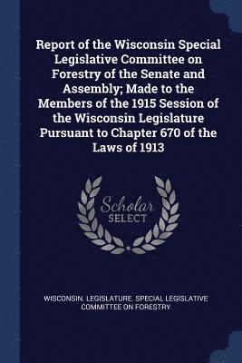 bokomslag Report of the Wisconsin Special Legislative Committee on Forestry of the Senate and Assembly; Made to the Members of the 1915 Session of the Wisconsin Legislature Pursuant to Chapter 670 of the Laws