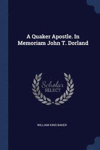 bokomslag A Quaker Apostle. In Memoriam John T. Dorland