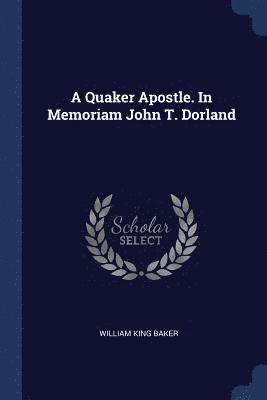 A Quaker Apostle. In Memoriam John T. Dorland 1