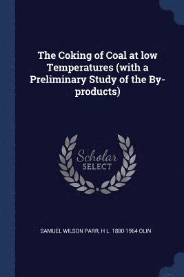 Samuel Wilson Parr, H L 1880-1964 Olin, H. L. Olin - Coking of Coal at low Temperatures (with a Preliminary Study of the By-products), Häftad