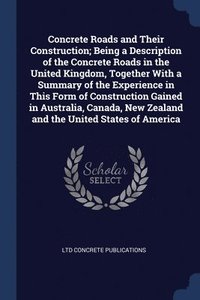 bokomslag Concrete Roads and Their Construction; Being a Description of the Concrete Roads in the United Kingdom, Together With a Summary of the Experience in This Form of Construction Gained in Australia,