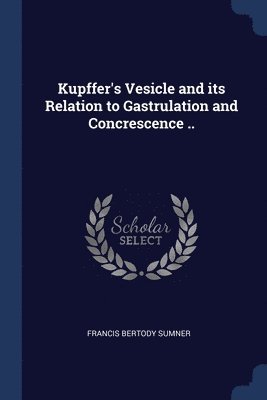 Kupffer's Vesicle and its Relation to Gastrulation and Concrescence .. 1