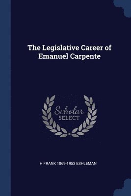H Frank 1869-1953 Eshleman, H. Frank Eshleman - Legislative Career of Emanuel Carpente, Häftad