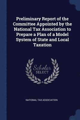 bokomslag Preliminary Report of the Committee Appointed by the National Tax Association to Prepare a Plan of a Model System of State and Local Taxation