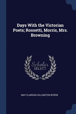 Days With the Victorian Poets; Rossetti, Morris, Mrs. Browning 1