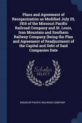 bokomslag Plans and Agreement of Reorganization as Modified July 25, 1916 of the Missouri Pacific Railroad Company and St. Louis, Iron Mountain and Southern Railway Company (being the Plan and Agreement of