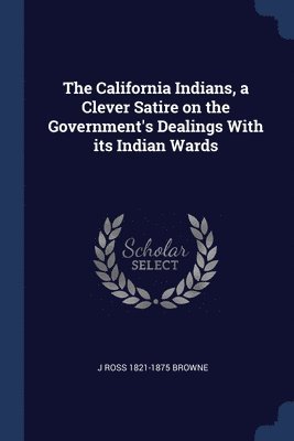 J Ross 1821-1875 Browne - California Indians, a Clever Satire on the Government's Dealings With its Indian Wards, Häftad