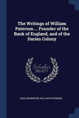 The Writings of William Paterson ... Founder of the Bank of England, and of the Darien Colony 1