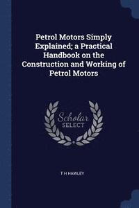 bokomslag Petrol Motors Simply Explained; a Practical Handbook on the Construction and Working of Petrol Motors