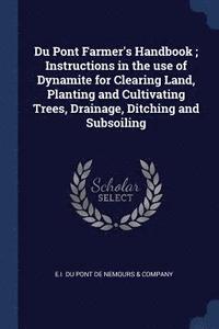 bokomslag Du Pont Farmer's Handbook; Instructions in the use of Dynamite for Clearing Land, Planting and Cultivating Trees, Drainage, Ditching and Subsoiling