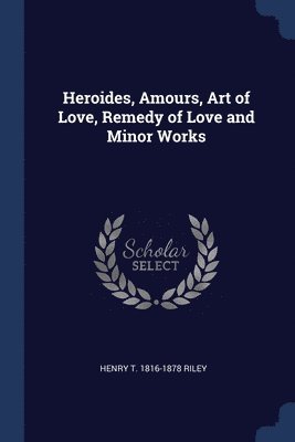 Heroides, Amours, Art of Love, Remedy of Love and Minor Works 1