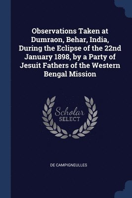 bokomslag Observations Taken at Dumraon, Behar, India, During the Eclipse of the 22nd January 1898, by a Party of Jesuit Fathers of the Western Bengal Mission