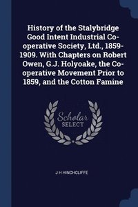 bokomslag History of the Stalybridge Good Intent Industrial Co-operative Society, Ltd., 1859-1909. With Chapters on Robert Owen, G.J. Holyoake, the Co-operative Movement Prior to 1859, and the Cotton Famine