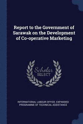 Report to the Government of Sarawak on the Development of Co-operative Marketing 1