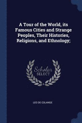 A Tour of the World, its Famous Cities and Strange Peoples, Their Histories, Religions, and Ethnology; 1