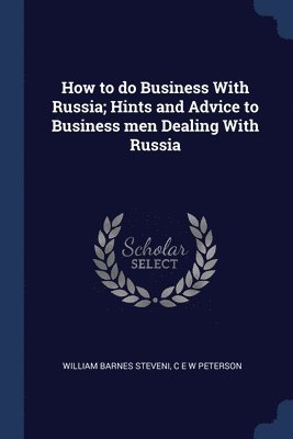 How to do Business With Russia; Hints and Advice to Business men Dealing With Russia 1