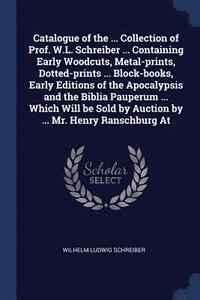 bokomslag Catalogue of the ... Collection of Prof. W.L. Schreiber ... Containing Early Woodcuts, Metal-prints, Dotted-prints ... Block-books, Early Editions of the Apocalypsis and the Biblia Pauperum ... Which