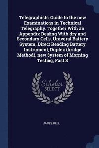 bokomslag Telegraphists' Guide to the new Examinations in Technical Telegraphy. Together With an Appendix Dealing With dry and Secondary Cells, Univeral Battery System, Direct Reading Battery Instrument,