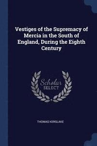 bokomslag Vestiges of the Supremacy of Mercia in the South of England, During the Eighth Century