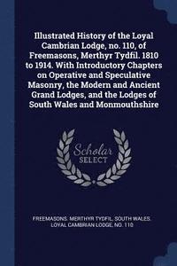 bokomslag Illustrated History of the Loyal Cambrian Lodge, no. 110, of Freemasons, Merthyr Tydfil. 1810 to 1914. With Introductory Chapters on Operative and Speculative Masonry, the Modern and Ancient Grand ...