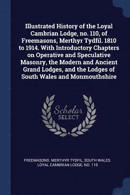 bokomslag Illustrated History of the Loyal Cambrian Lodge, no. 110, of Freemasons, Merthyr Tydfil. 1810 to 1914. With Introductory Chapters on Operative and Speculative Masonry, the Modern and Ancient Grand ...