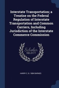 bokomslag Interstate Transportation; a Treatise on the Federal Regulation of Interstate Transportation and Common Carriers, Including Jurisdiction of the Interstate Commerce Commission