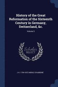 bokomslag History of the Great Reformation of the Sixteenth Century in Germany, Switzerland, &c.; Volume 5
