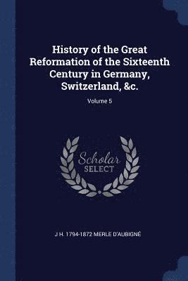 bokomslag History of the Great Reformation of the Sixteenth Century in Germany, Switzerland, &c.; Volume 5