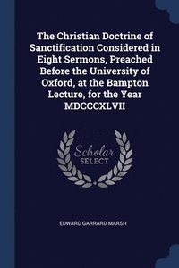 bokomslag Christian Doctrine of Sanctification Considered in Eight Sermons, Preached Before the University of Oxford, at the Bampton Lecture, for the Year MDCCCXLVII