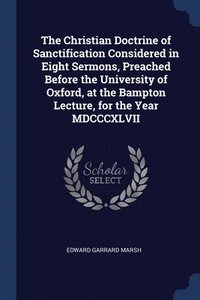 bokomslag The Christian Doctrine of Sanctification Considered in Eight Sermons, Preached Before the University of Oxford, at the Bampton Lecture, for the Year MDCCCXLVII