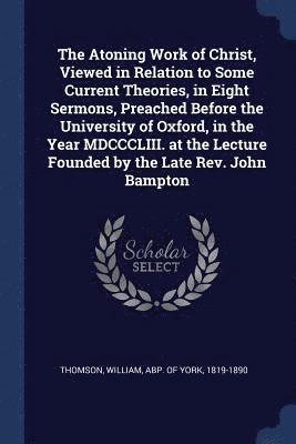 bokomslag Atoning Work of Christ, Viewed in Relation to Some Current Theories, in Eight Sermons, Preached Before the University of Oxford, in the Year MDCCCLIII. at the Lecture Founded by the Late Rev. John ...