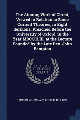 bokomslag The Atoning Work of Christ, Viewed in Relation to Some Current Theories, in Eight Sermons, Preached Before the University of Oxford, in the Year MDCCCLIII. at the Lecture Founded by the Late Rev.