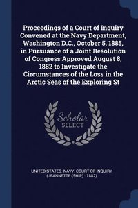 bokomslag Proceedings of a Court of Inquiry Convened at the Navy Department, Washington D.C., October 5, 1885, in Pursuance of a Joint Resolution of Congress Approved August 8, 1882 to Investigate the