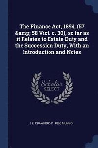 bokomslag The Finance Act, 1894, (57 & 58 Vict. c. 30), so far as it Relates to Estate Duty and the Succession Duty, With an Introduction and Notes